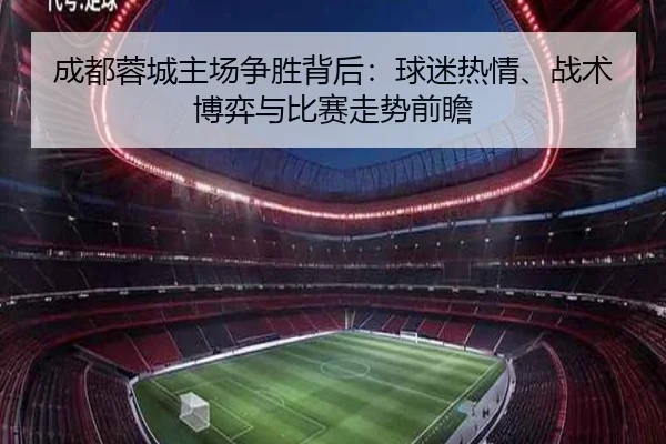成都蓉城主场争胜背后：球迷热情、战术博弈与比赛走势前瞻